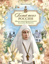 Белый ангел России. Житие святой Великой княгини Елисаветы Феодоровны в пересказе для детей