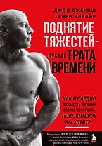 Поднятие тяжестей - пустая трата времени. Как и кардио, ведь есть лучший способ построить тело, которое вы хотите