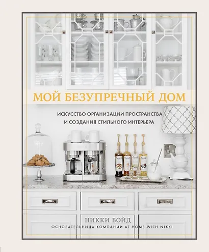 Мой безупречный дом. Искусство организации пространства и создания стильного интерьера