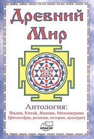 Древний Мир. Антология: Индия, Китай, Япония, Мезоамерика (философия, религия, история, культура)