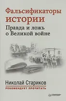 Фальсификаторы истории. Правда и ложь о Великой войне. С предисловием Николая Старикова.[Совинформбюро. Фальсификаторы истории (историческая справка)]