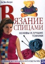 Вязание спицами. Основы и лучшие техники. Большая коллекция для рукодельниц