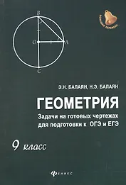 Геометрия: задачи на готовых чертежахдля подготовки к ОГЭ и ЕГЭ: 9 класс