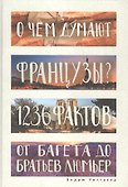 О чем думают французы? 1236 фактов от багета до братьев Люмьер. - 0