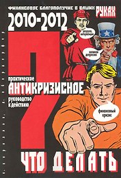ЧТО ДЕЛАТЬ? Практическое антикризисное руководство к действию в 2010-2012 гг.