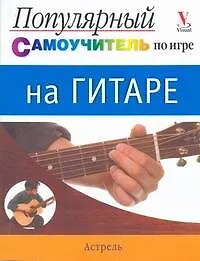 Популярный самоучитель по игре на гитаре = Иллюстрированный самоучитель. Гитара