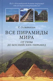 Все пирамиды мира. От Гизы до Боснийских пирамид