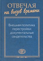 Отвечая на вызов времени. Внешняя политика перестройки: Документальные свидетельства
