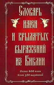 Словарь имен и крылатых выражений из Библии : ок. 400 имен : более 300 выражений