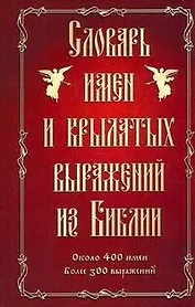 Словарь имен и крылатых выражений из Библии : ок. 400 имен : более 300 выражений