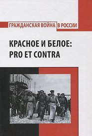 Красное и белое: pro et contra. Русская эмиграция о Гражданской войне 1917-1922гг.