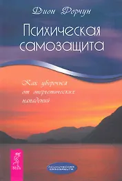 Психическая самозащита. Как уберечься от энергетических нападений.