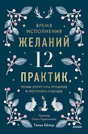 Время исполнения желаний: 12 практик, чтобы отпустить прошлое и построить будущее