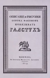 Описание и рисунки сорока фасонов повязывать галстук. Выбор цвета и искусство составлять банты. Репринтное воспроизведение издания 1829 г.