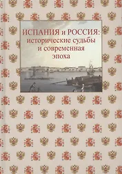 Испания и Россия: исторические судьбы и современная эпоха: коллективная монография