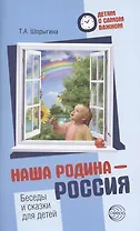 Детям о самом важном. Наша Родина — Россия. Беседы и сказки для детей. 2-е изд.