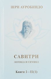 Савитри. Легенда и символ. Том 1. Книги I, II (часть 1)