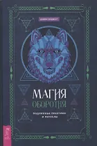Магия оборотня. Подлинные практики и ритуалы