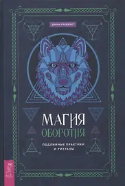 Магия оборотня. Подлинные практики и ритуалы