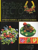 Соленое тесто. Украшение и подарки. Лучшая книга для начинающих