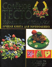 Соленое тесто. Украшение и подарки. Лучшая книга для начинающих
