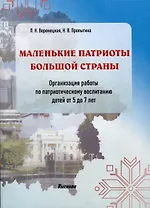 Маленькие патриоты большой страны. Организация работы по патриотическому воспитанию детей 5-7 лет
