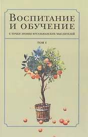 Воспитание и обучение с точки зрения мусульманских мыслителей Т.1