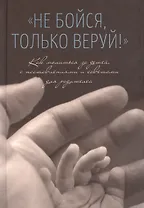 Не бойся, только веруй! Как молиться за детей, с наставлениями и советами для родителей