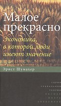 Малое прекрасно. Экономика, в которой люди имеют значение (пер.с англ.)
