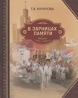 В зарницах памяти: Москва 1940-1950-х гг.