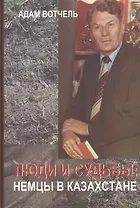 Люди и судьбы : немцы в Казахстане : Очерки.