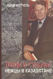 Люди и судьбы : немцы в Казахстане : Очерки.