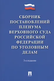 Сборник постановлений Пленума Верховного Суда Российской Федерации по уголовным делам. 3-е издание