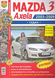 Автомобили Mazda 3, Axela  (2003-2009 гг.) седан. Эксплуатация, обслуживание, ремонт. Иллюстрированное практическое пособие.