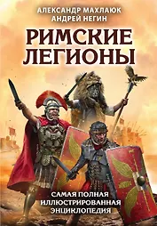 Римские легионы. Самая полная иллюстрированная энциклопедия