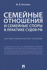 Семейные отношения и семейные споры в практике судов РФ. Научно-практическое пособие