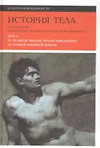 История тела. В 3 томах. Том 2 : От великой французской революции до Первой мировой войны. 2-е издание