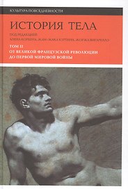 История тела. В 3 томах. Том 2 : От великой французской революции до Первой мировой войны. 2-е издание