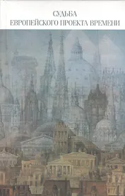 Судьба европейского проекта времени. Сборник статей. Отв.ред. О.К. Румянцев.