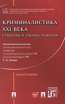 Криминалистика XXI века. Стратегия и тактика развития. Монография