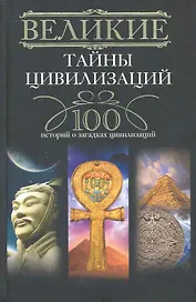Великие тайны цивилизаций.100 историй о загадках цивилизации