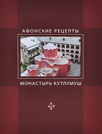 Афонские рецепты. Собрание традиционных рецептов афонской кухни, представленное святым ставропигиальным монастырём Кутлумуш
