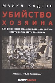 Убийство Хозяина. Как финансовые паразиты разрушают экономику