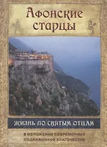 Афонские старцы. Жизнь по святым отцам в изложении современных подвижников благочестия