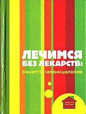 Лечимся без лекарств: Рецепты самоисцеления