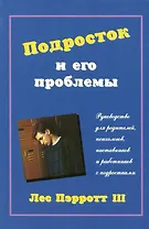 Подросток и его проблемы: Руководство для родителей, психологиов, наставников и работников с подрост