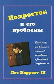 Подросток и его проблемы: Руководство для родителей, психологиов, наставников и работников с подрост