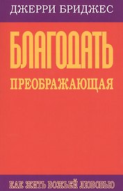 Благодать преображающая. Как жить Божьей любовью