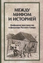 Между мифом и историей Мифология пространства в фольклоре Русского Севера (ЧелВКульт)