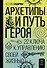 Архетипы и Путь Героя. 22 ключа к управлению своей жизнью - 0